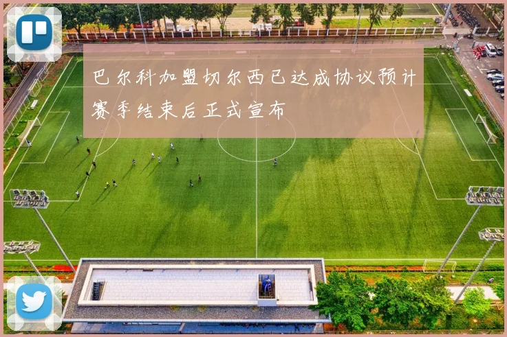 巴尔科加盟切尔西已达成协议预计赛季结束后正式宣布