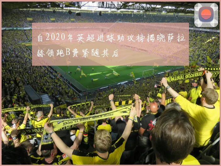 自2020年英超进球助攻榜揭晓萨拉赫领跑B费紧随其后