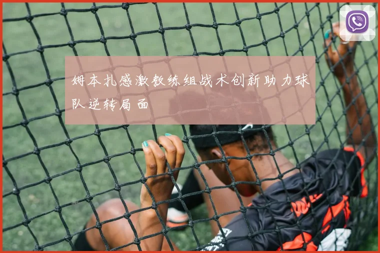 姆本扎感激教练组战术创新助力球队逆转局面