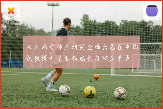 米利西奇称王妍雯全面出色在中国执教提升了自我成长与职业素养