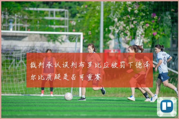 裁判承认误判布罗比应被罚下德泽尔比质疑是否可重赛